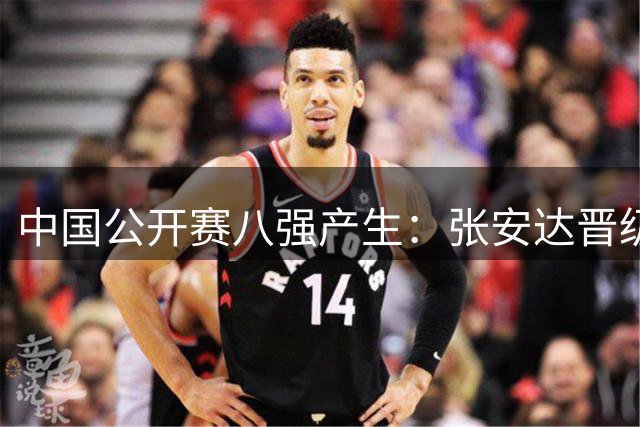 中国公开赛八强产生：张安达晋级 斯佳辉止步十六强