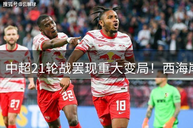 中超21轮战罢现重大变局！西海岸杀入三甲 津门虎上演胜利大逃亡