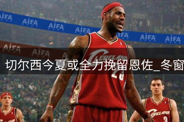 切尔西今夏或全力挽留恩佐 冬窗转会可能性被排除