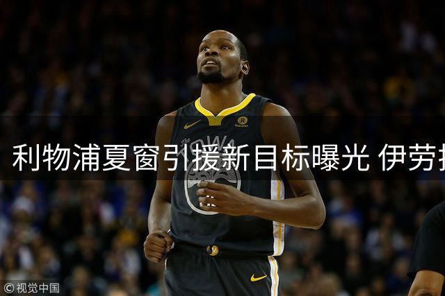 利物浦夏窗引援新目标曝光 伊劳拉或助红军签下英超当红中场