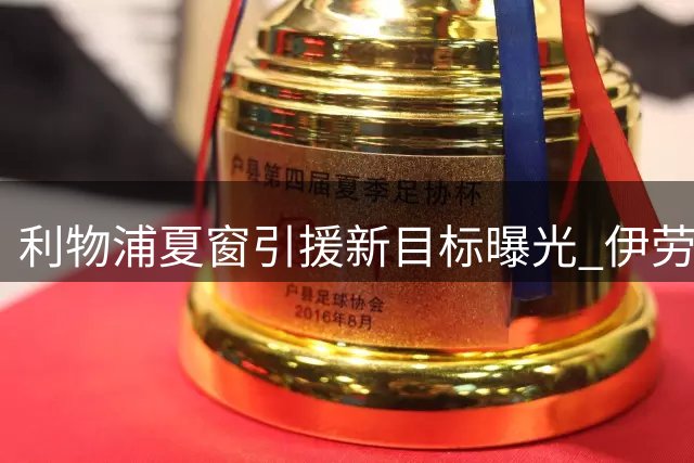 利物浦夏窗引援新目标曝光 伊劳拉或助红军签下英超当红中场