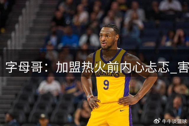 字母哥：加盟热火前内心忐忑 害怕再也得不到球迷的爱