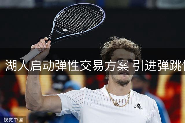 湖人启动弹性交易方案 引进弹跳怪兽补强内线