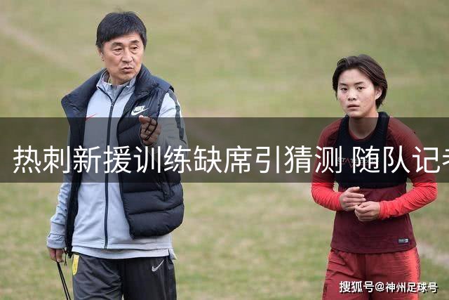 热刺新援训练缺席引猜测 随队记者证实未现韧带伤势