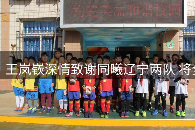 王岚嵚深情致谢同曦辽宁两队 将全力以赴回报山东球迷