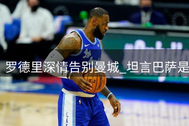 罗德里深情告别曼城 坦言巴萨是职业生涯首选