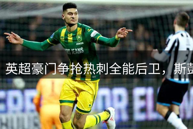 英超豪门争抢热刺全能后卫，斯彭斯为首发席位寻求转会