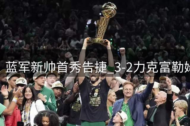 蓝军新帅首秀告捷 3-2力克富勒姆展露进攻锋芒