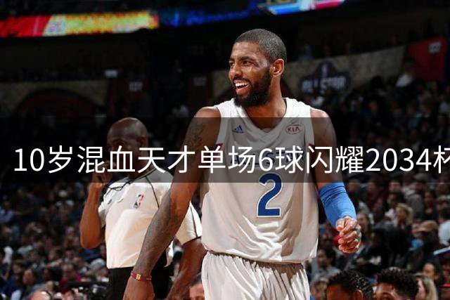 10岁混血天才单场6球闪耀2034杯 曼城多特争抢泰国未来之星